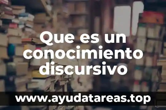 Que es conocimiento biologico 7 Que es un conocimiento discursivo