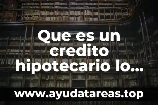 Que es un credito hipotecario lo mas facil de entender