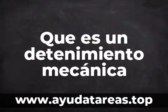 Qué es el concepto de mecánica 6 Que es un detenimiento mecánica