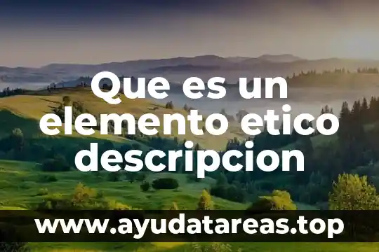 Que es el razonamiento etico y como se aplica 5 Que es un elemento etico descripcion
