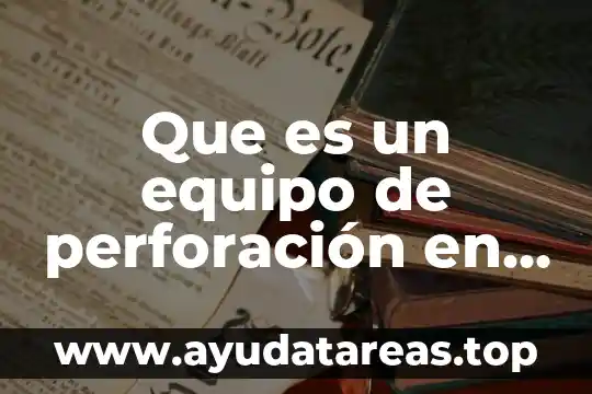 Que es una picola de agua 7 Que es un equipo de perforación en ingeniería civil