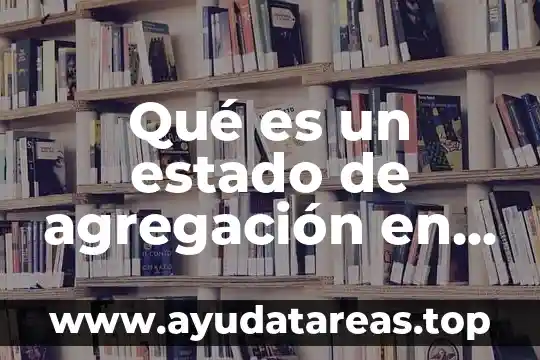 Qué es un estado de agregación en química