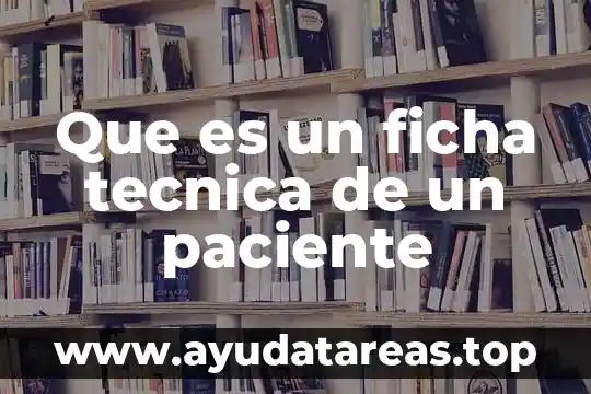 Que es un paciente y tipos de pacientes 6 Que es un ficha tecnica de un paciente
