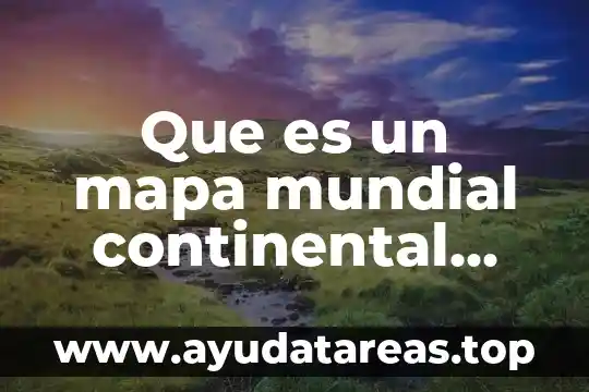 Que es un mapa mundial continental nacional estatal y municipal