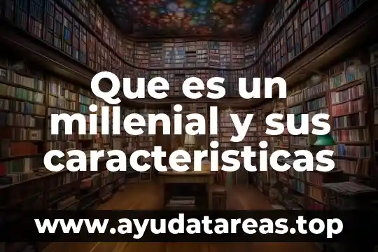 Que es conocimientos sus funciones tipos características 8 Que es un millenial y sus caracteristicas