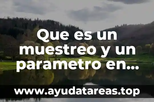 Que es un muestreo estadistico tipos de muestreo 7 Que es un muestreo y un parametro en estadistica