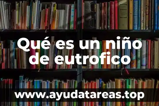 Descripción de un niño que es distraído 8 Qué es un niño de eutrofico