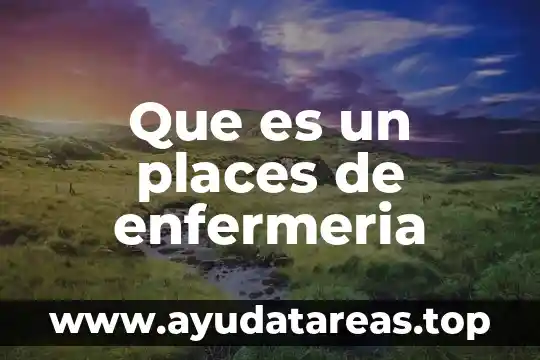 Qué es la historia de enfermería 6 Que es un places de enfermeria