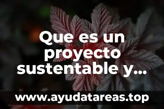 Que es desarrollo sostenible segun autores 4 Que es un proyecto sustentable y sostenible