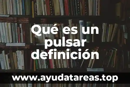 Qué es el nombre definición 8 Qué es un pulsar definición
