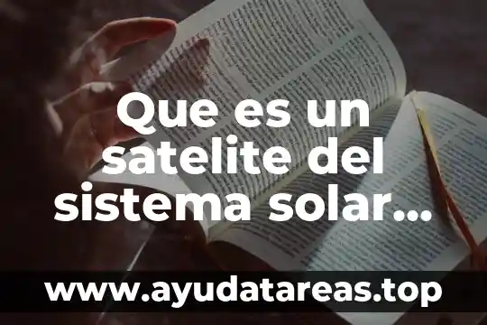 Que es el sistema solar y su origen 4 Que es un satelite del sistema solar nombre