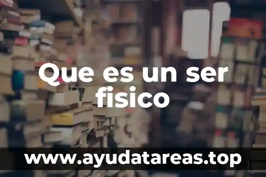 Que es un ser fisico