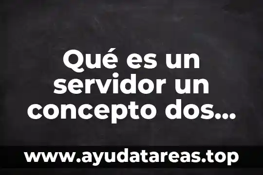 Qué es un servidor un concepto dos definiciones