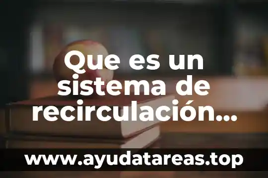 Qué es un proceso de recirculación 4 Que es un sistema de recirculación de agua en acuicultura