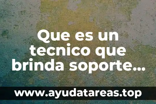 Que es un auxiliar de soporte tecnico 4 Que es un tecnico que brinda soporte presencial