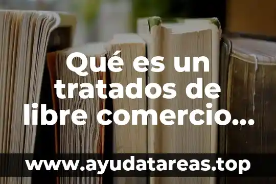 Que es libre comercio en etica 4 Qué es un tratados de libre comercio de México