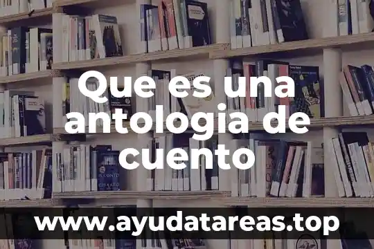 Qué es la antología de un cuento 8 Que es una antologia de cuento