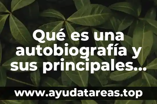 Analizar que es y caracteristicas 3 Qué es una autobiografía y sus principales características
