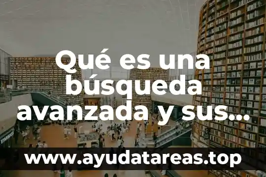 Búsqueda electrónica de información que es 8 Qué es una búsqueda avanzada y sus funciones