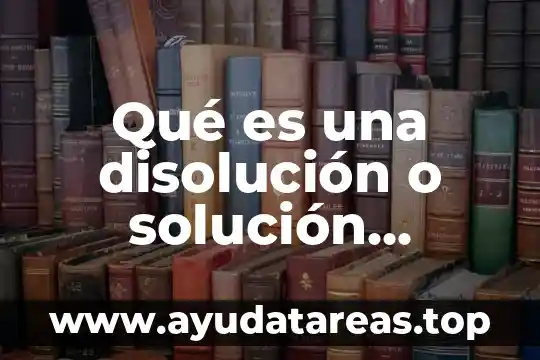Qué es una disolución o solución química