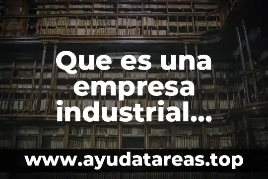 Que es la carrera de electronica industrial 8 Que es una empresa industrial fabrica o de manufactura