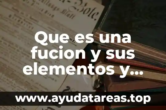 Que es una fucion y sus elementos y propiedades