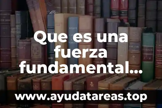 Que es la fuerza y que tipos de fuerza hay 5 Que es una fuerza fundamental del universo