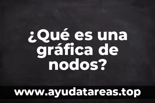 ¿Qué es una gráfica de nodos?