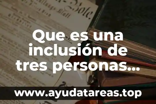 Que es un escrito cientifico menciona tres tipos y carac 3 Que es una inclusión de tres personas discapacitadas