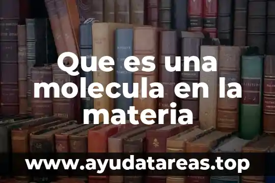 Que es la molecula del agua y donde se encuentra 4 Que es una molecula en la materia