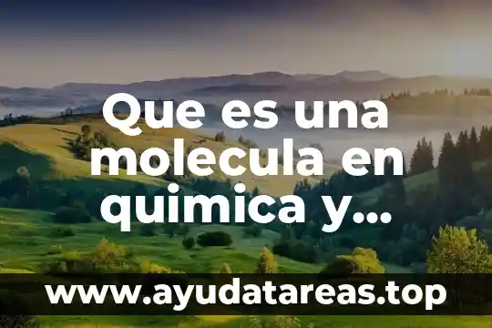Que es la molecula del agua y donde se encuentra 7 Que es una molecula en quimica y fisica