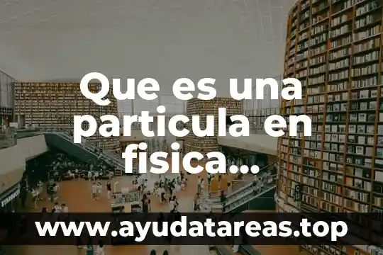 Que es una particula en fisica definicion