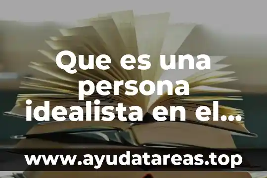 Que es ser idealista yahoo 3 Que es una persona idealista en el sentido vulgar