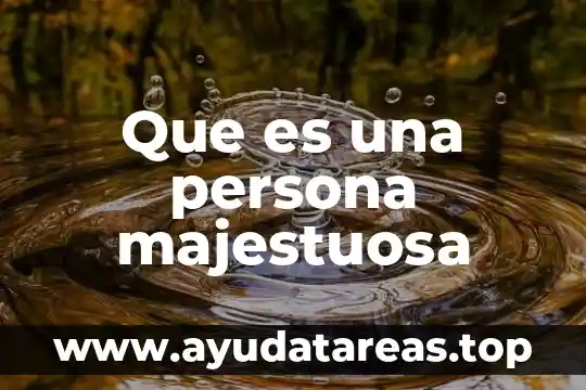 Que es una persona inalterada 4 Que es una persona majestuosa