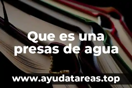 ¿Qué es el agua y los minerales? 3 Que es una presas de agua