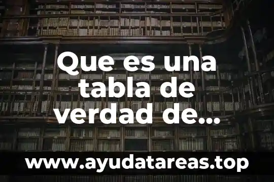 Teoria de la verdad que es 3 Que es una tabla de verdad de proposiciones compuestas