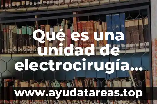 Que es una unidad quirur 3 Qué es una unidad de electrocirugía o electrocauterio