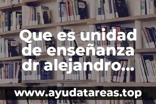 Que es unidad de enseñanza dr alejandro salazar