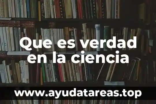 Teoria de la verdad que es 6 Que es verdad en la ciencia