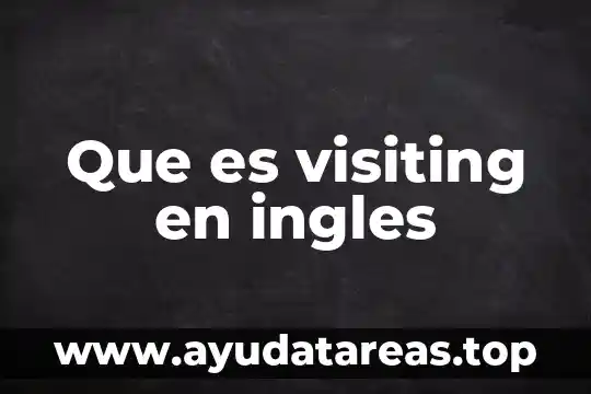 Que es visiting en ingles