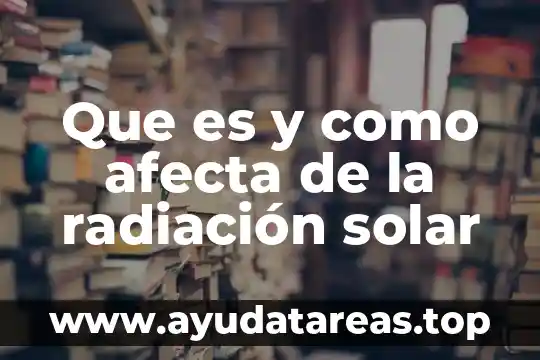 Que es y como afecta de la radiación solar