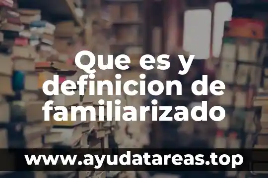 Que es y definicion de familiarizado