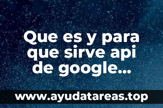 Que es y para que sirve api de google maps
