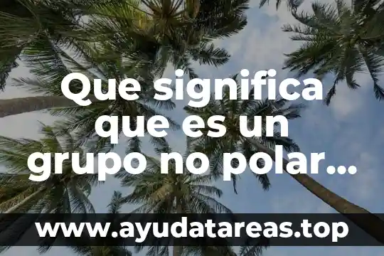 Que es mas polar el agua o el etanol 7 Que significa que es un grupo no polar hidrofóbico