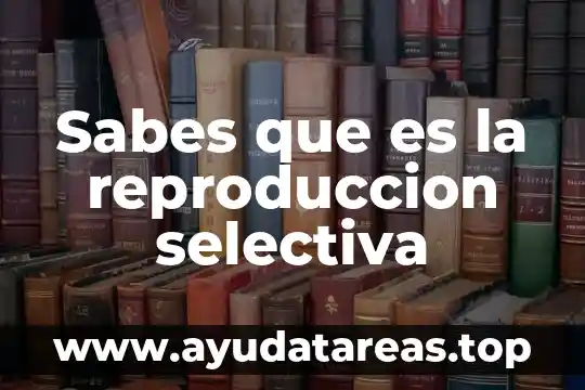 Sabes que es la reproduccion selectiva