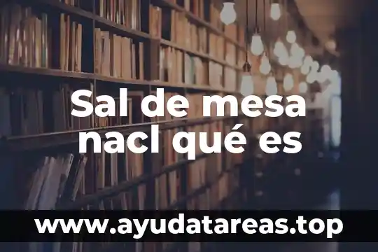 Conclusión de que es sal y sus propiedades 8 Sal de mesa nacl qué es