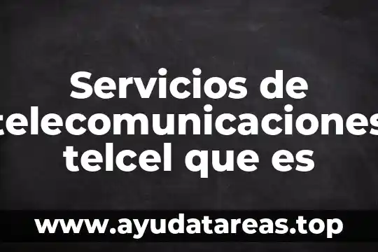 Servicios de telecomunicaciones telcel que es
