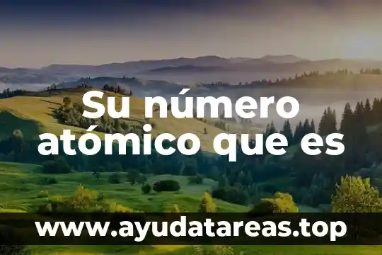 Qué es el número atómico de los elementos químicos 7 Su número atómico que es