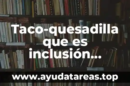 Taco-quesadilla que es inclusión co-genérica o antonimia