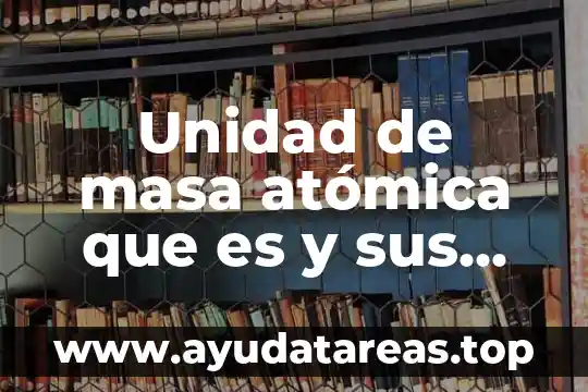 Unidad de masa atómica que es y sus valores